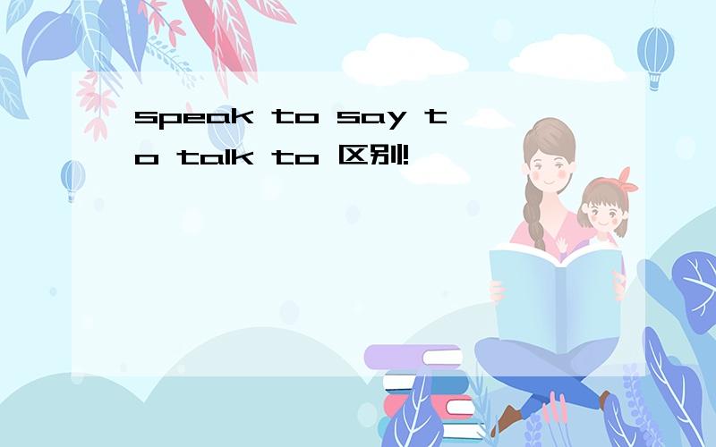 speak to say to talk to 区别!