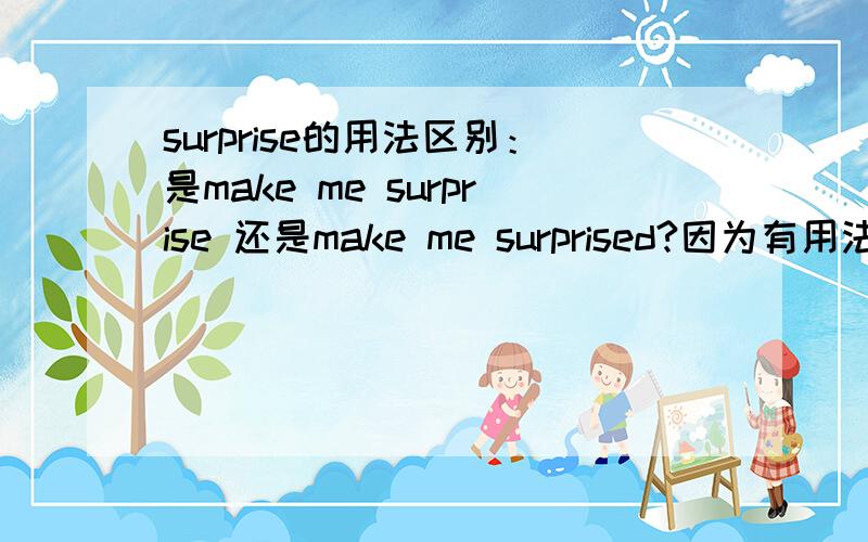 surprise的用法区别：是make me surprise 还是make me surprised?因为有用法make sb do sth 所以前者应该也可以,但我看到大多数答案是make me surprised,因为make sb +adj.一定要解释清楚原因.