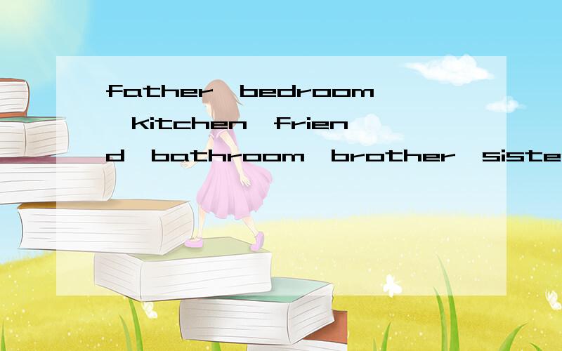 father,bedroom,kitchen,friend,bathroom,brother,sister,living room分别是什么意思?