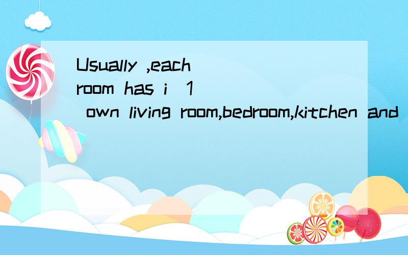 Usually ,each room has i_1__ own living room,bedroom,kitchen and bathroom.