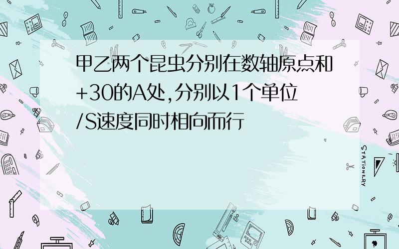 甲乙两个昆虫分别在数轴原点和+30的A处,分别以1个单位/S速度同时相向而行