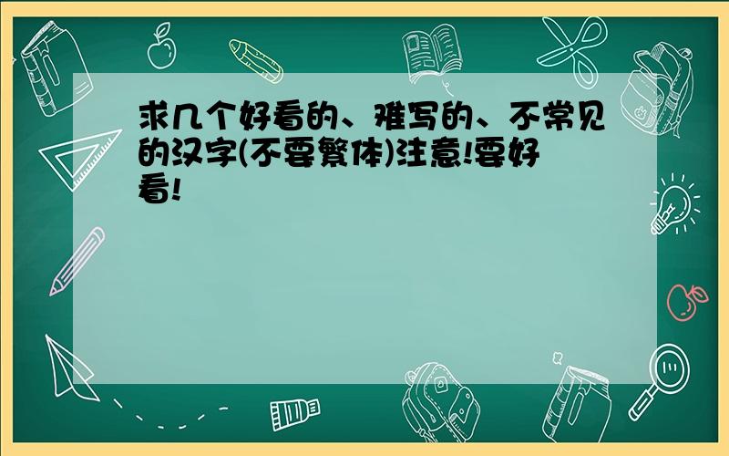 求几个好看的、难写的、不常见的汉字(不要繁体)注意!要好看!