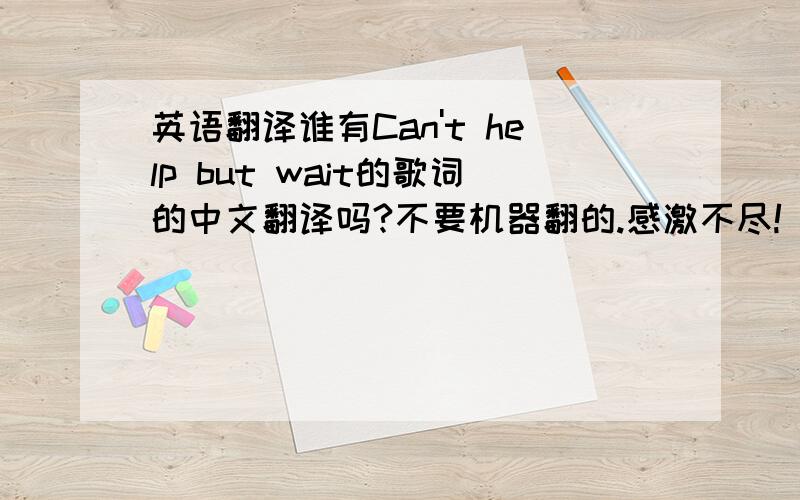 英语翻译谁有Can't help but wait的歌词的中文翻译吗?不要机器翻的.感激不尽!