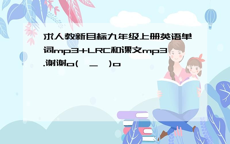 求人教新目标九年级上册英语单词mp3+LRC和课文mp3.谢谢o(∩_∩)o