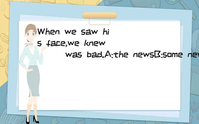 When we saw his face,we knew [ ]was bad.A:the newsB:some newsC:a newsD:news