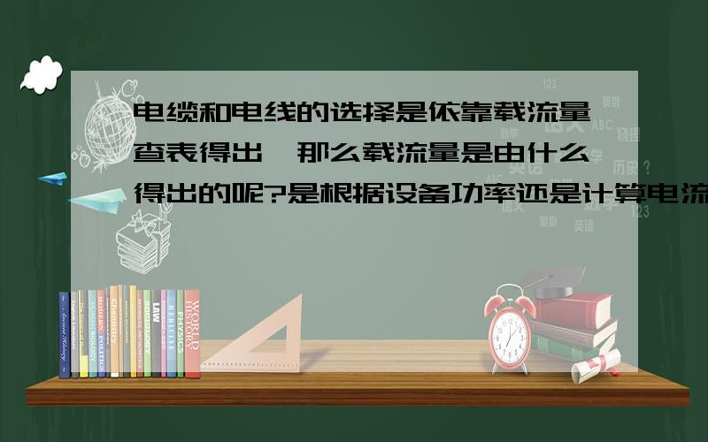 电缆和电线的选择是依靠载流量查表得出,那么载流量是由什么得出的呢?是根据设备功率还是计算电流?求公式