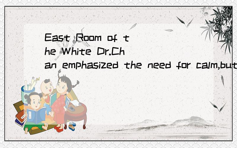 East Room of the White Dr.Chan emphasized the need for calm,but at times spoke as if a pandemic had already begun,saying,for instance,“W.H.O.will be tracking the pandemic.” 里面的saying什么意思?East Room of the White House是指什么?