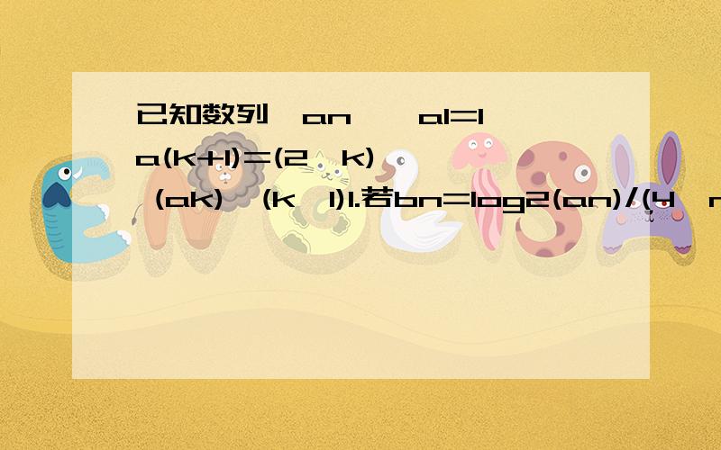 已知数列{an},a1=1,a(k+1)=(2^k) * (ak),(k≥1)1.若bn=log2(an)/(4^n),求数列｛bn｝的最小项的值2.数列｛cn｝的前n项和为bn,求数列｛绝对值cn｝前项的和 Sn