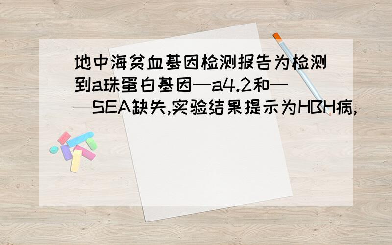 地中海贫血基因检测报告为检测到a珠蛋白基因—a4.2和——SEA缺失,实验结果提示为HBH病,