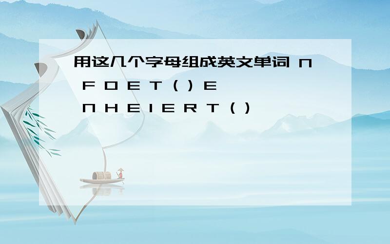 用这几个字母组成英文单词 N F O E T ( ) E N H E I E R T ( )