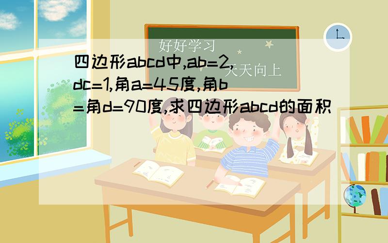 四边形abcd中,ab=2,dc=1,角a=45度,角b=角d=90度,求四边形abcd的面积