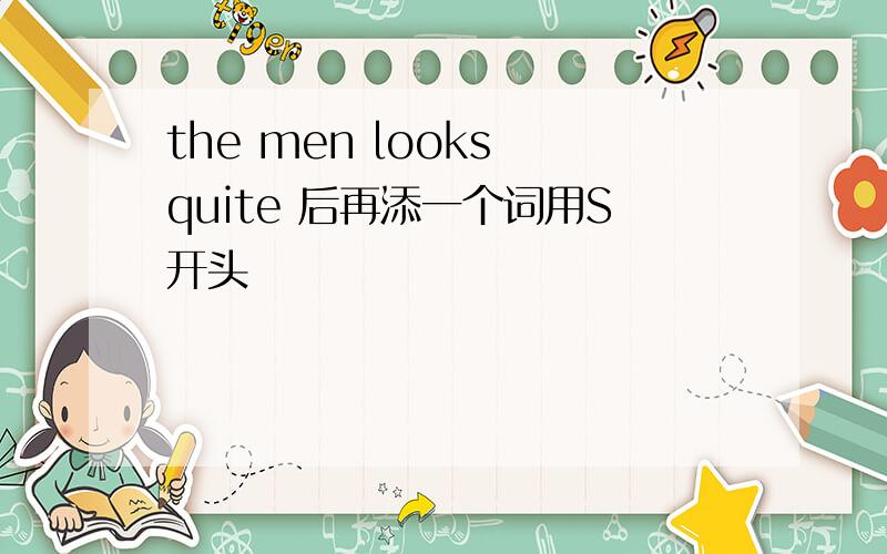 the men looks quite 后再添一个词用S开头