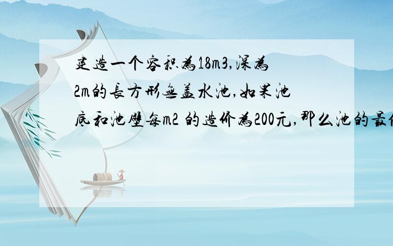 建造一个容积为18m3,深为2m的长方形无盖水池,如果池底和池壁每m2 的造价为200元,那么池的最低造价为 元.