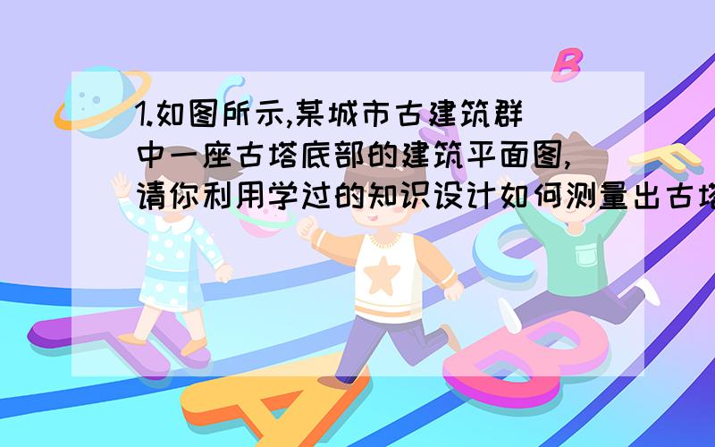 1.如图所示,某城市古建筑群中一座古塔底部的建筑平面图,请你利用学过的知识设计如何测量出古塔外墙底部的∠ABC大小的方案,并说明理由.要用七年级的知识