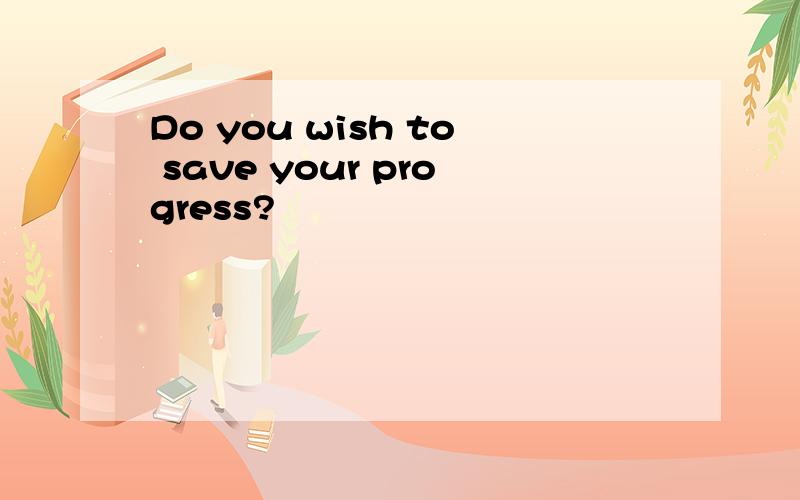 Do you wish to save your progress?