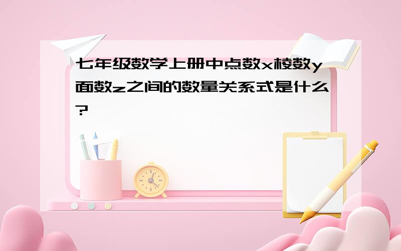 七年级数学上册中点数x棱数y面数z之间的数量关系式是什么?