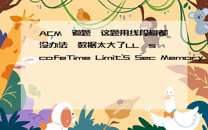 ACM一道题,这题用线段树都没办法,数据太大了LL's cafeTime Limit:5 Sec Memory Limit:128 MBSubmissions:127 Solved:47DescriptionLL opens a new cafe and he knows N customers will come tomorrow and the time of their appearance and departure