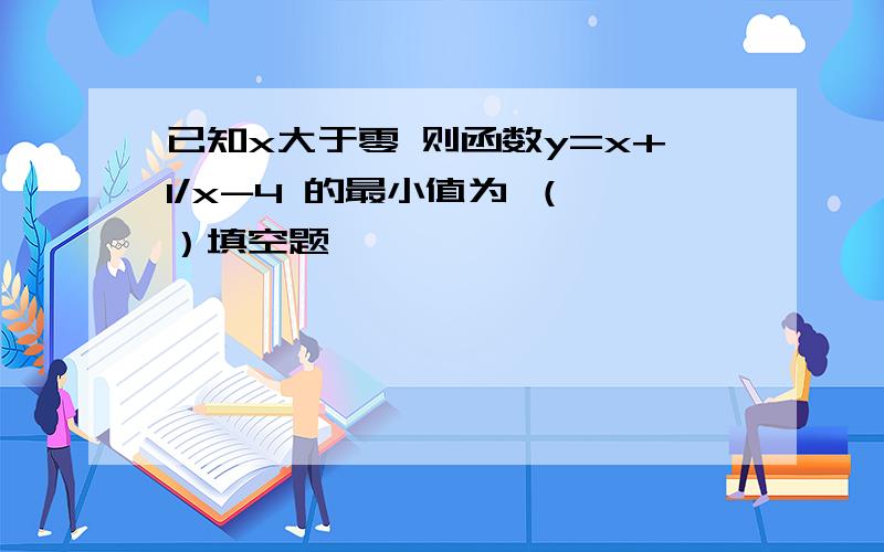 已知x大于零 则函数y=x+1/x-4 的最小值为 （ ）填空题