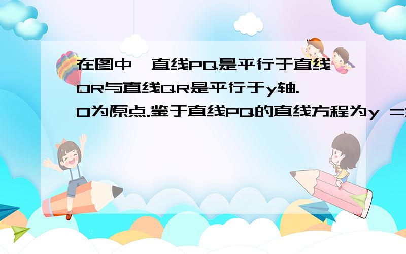 在图中,直线PQ是平行于直线OR与直线QR是平行于y轴.O为原点.鉴于直线PQ的直线方程为y =3/4x+6.a) 直线PQ的y轴截距.b) 直线OQ的梯度.c) OR直线方程.d) R点的坐标.