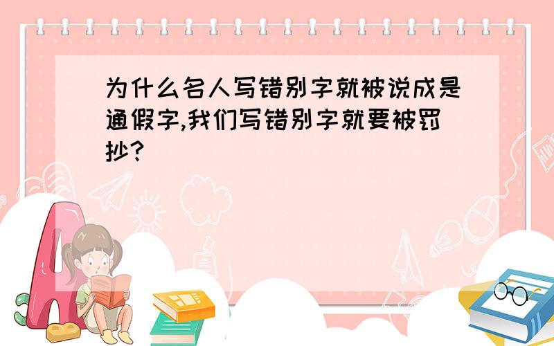 为什么名人写错别字就被说成是通假字,我们写错别字就要被罚抄?