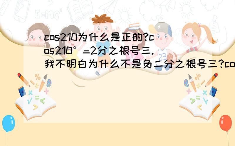 cos210为什么是正的?cos210°=2分之根号三.我不明白为什么不是负二分之根号三?cos210°=cos(180°+30°)=cos30°在第三象限.cos=x 第三象限的x不是负么?所以不是应该是负二分之根号三么?.