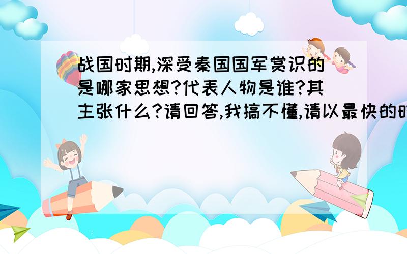 战国时期,深受秦国国军赏识的是哪家思想?代表人物是谁?其主张什么?请回答,我搞不懂,请以最快的时间回复我,