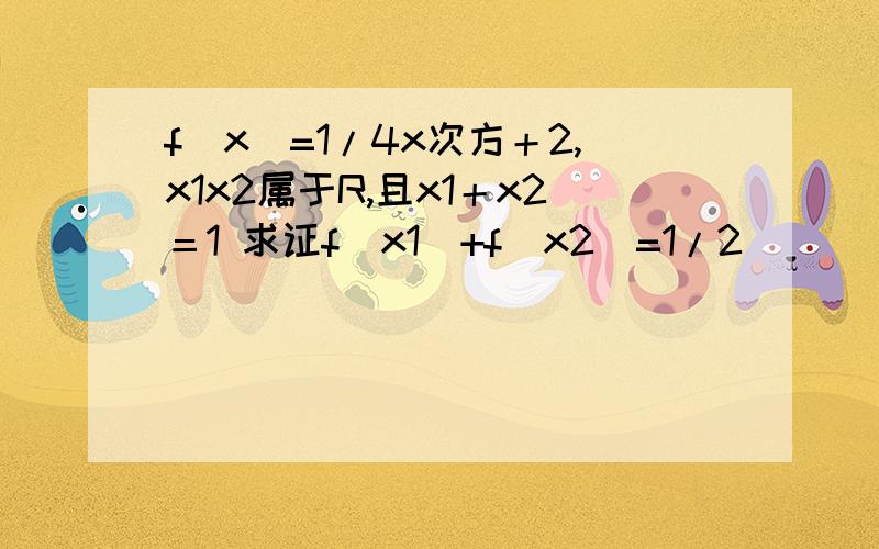 f(x)=1/4x次方＋2,x1x2属于R,且x1＋x2＝1 求证f(x1)+f(x2)=1/2