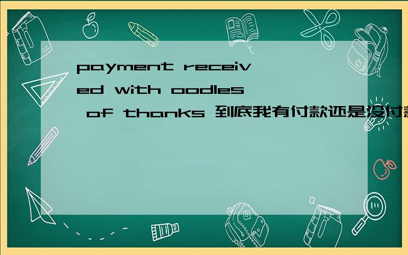 payment received with oodles of thanks 到底我有付款还是没付款?