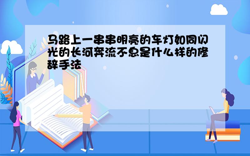 马路上一串串明亮的车灯如同闪光的长河奔流不息是什么样的修辞手法