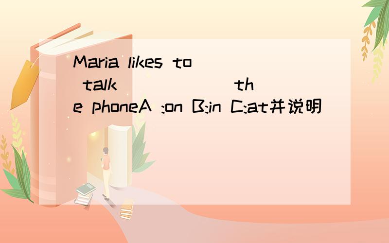 Maria likes to talk______ the phoneA :on B:in C:at并说明