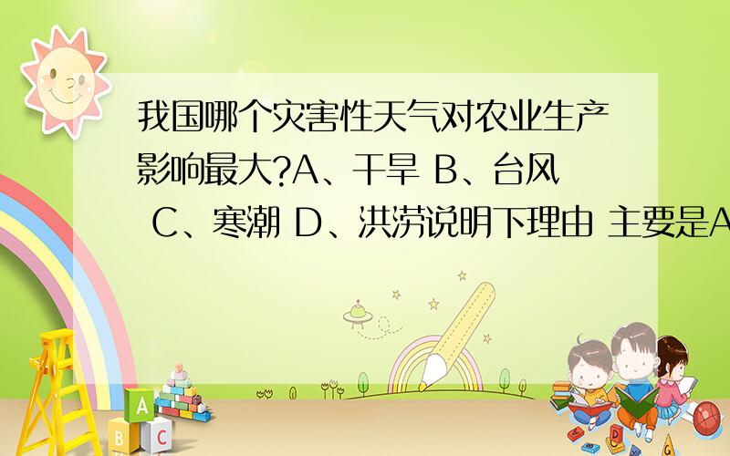 我国哪个灾害性天气对农业生产影响最大?A、干旱 B、台风 C、寒潮 D、洪涝说明下理由 主要是AD哪个正确