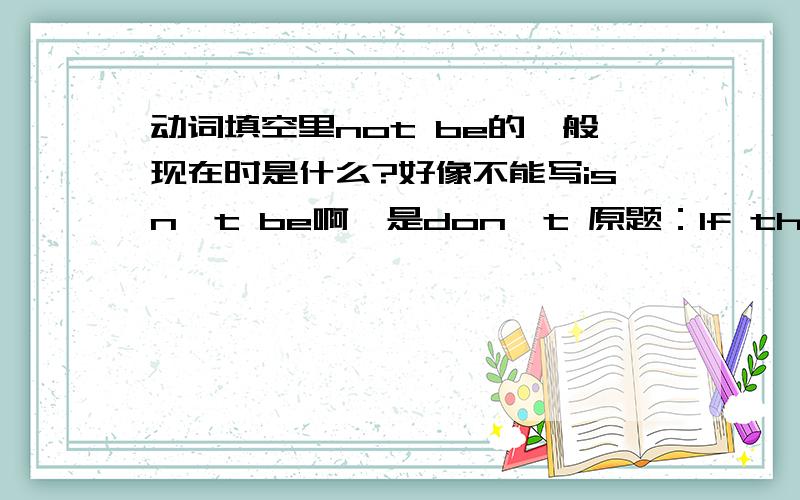 动词填空里not be的一般现在时是什么?好像不能写isn't be啊,是don't 原题：If the boy _____（not be) so lazy ,he will pass the exam.主将从现..