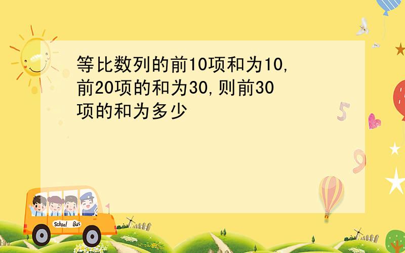 等比数列的前10项和为10,前20项的和为30,则前30项的和为多少