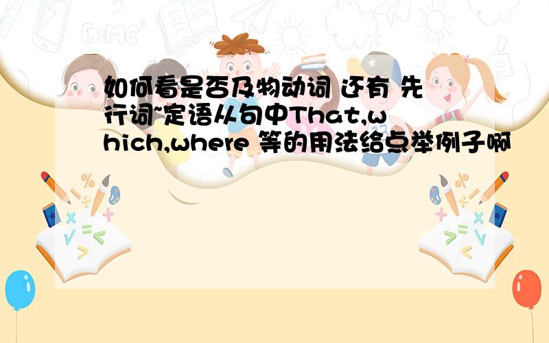 如何看是否及物动词 还有 先行词~定语从句中That,which,where 等的用法给点举例子啊