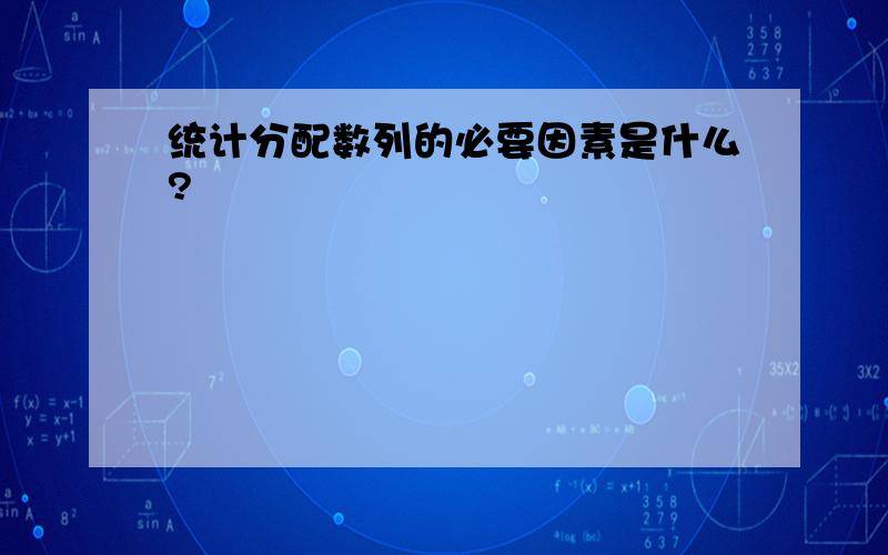 统计分配数列的必要因素是什么?