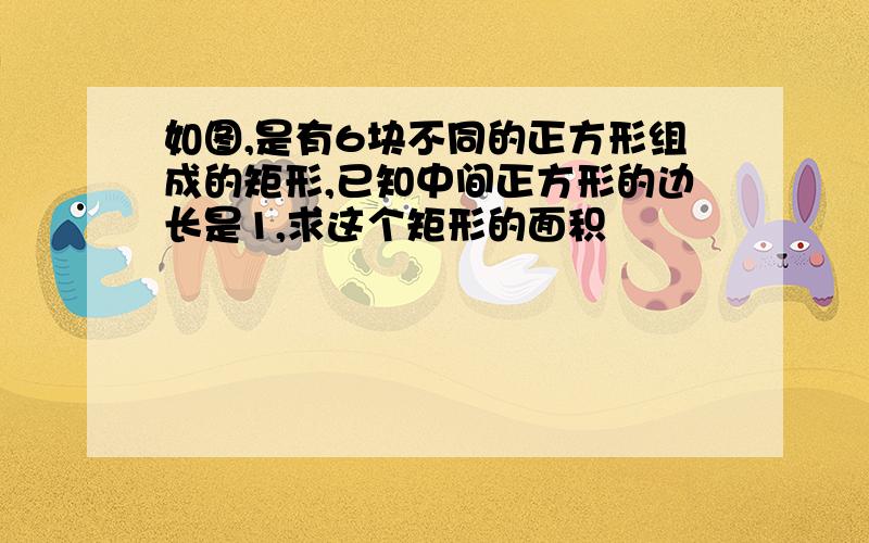 如图,是有6块不同的正方形组成的矩形,已知中间正方形的边长是1,求这个矩形的面积