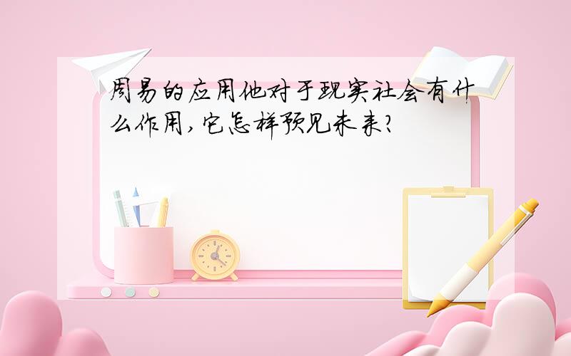 周易的应用他对于现实社会有什么作用,它怎样预见未来?