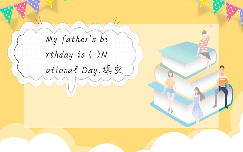 My father's birthday is ( )National Day.填空