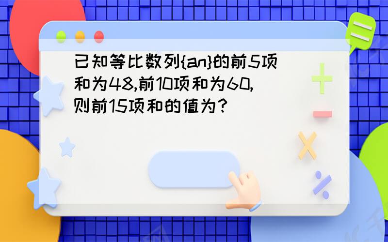 已知等比数列{an}的前5项和为48,前10项和为60,则前15项和的值为?