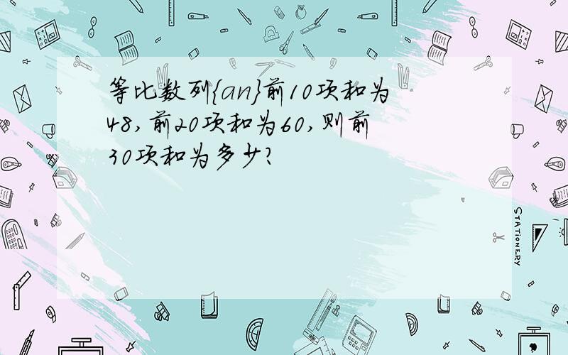 等比数列｛an｝前10项和为48,前20项和为60,则前30项和为多少?