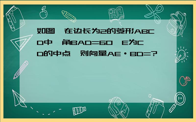 如图,在边长为2的菱形ABCD中,角BAD=60,E为CD的中点,则向量AE·BD=?