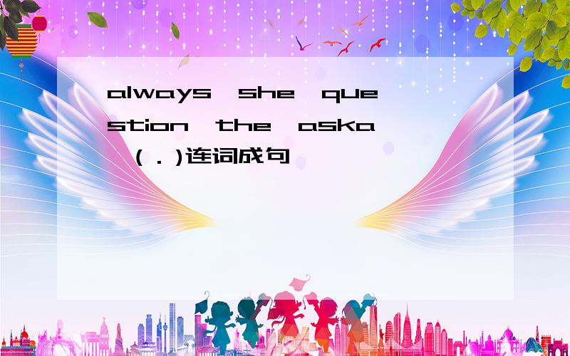 always,she,question,the,aska,( . )连词成句