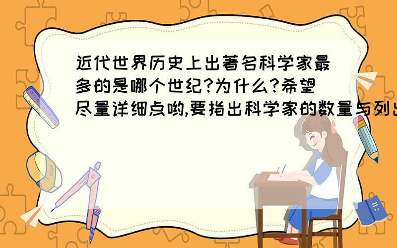 近代世界历史上出著名科学家最多的是哪个世纪?为什么?希望尽量详细点哟,要指出科学家的数量与列出一些著名科学家的时间