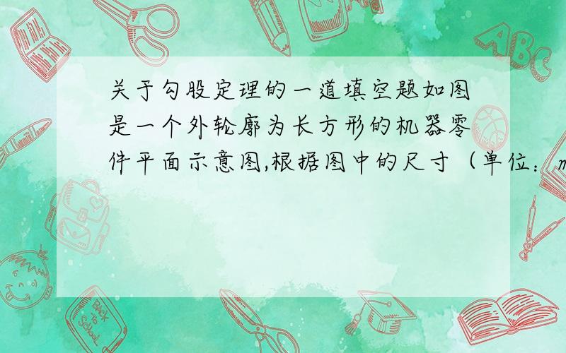 关于勾股定理的一道填空题如图是一个外轮廓为长方形的机器零件平面示意图,根据图中的尺寸（单位：mm）计算两圆孔中心A和B的距离为（ ）mm