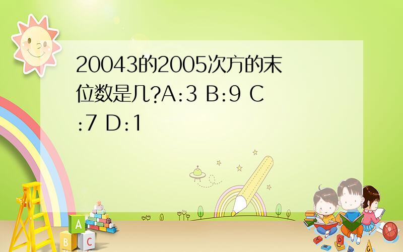 20043的2005次方的末位数是几?A:3 B:9 C:7 D:1