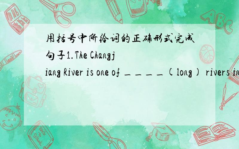 用括号中所给词的正确形式完成句子1.The Changjiang River is one of ____(long) rivers in the world.2.The WWF works ____(protect) animals in danger.3.Many of baby pandas die when they are born in their ____(nature) home.4.Pandas ____(main