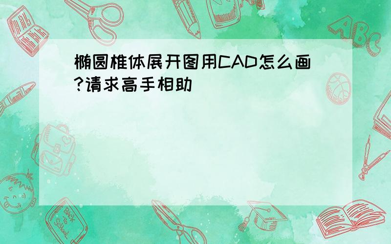 椭圆椎体展开图用CAD怎么画?请求高手相助