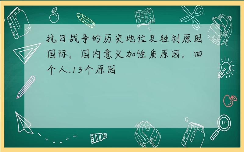 抗日战争的历史地位及胜利原因国际；国内意义加性质原因：四个人.13个原因