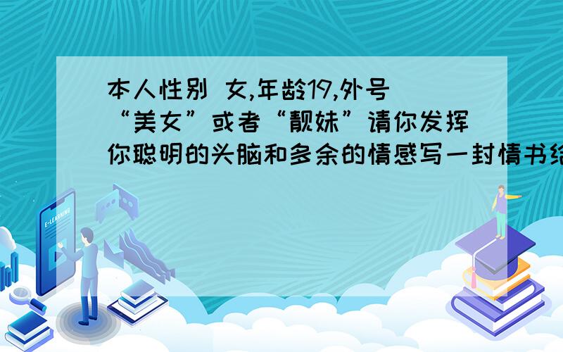 本人性别 女,年龄19,外号“美女”或者“靓妹”请你发挥你聪明的头脑和多余的情感写一封情书给我要求,你必须是男生,情书一定要感情深厚,情书中一定要穿插这句话“我喜欢你,做我女朋友