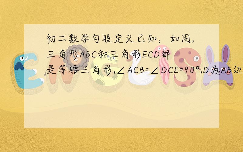 初二数学勾股定义已知：如图,三角形ABC和三角形ECD都是等腰三角形,∠ACB=∠DCE=90°,D为AB边上的一点.求证：（1）△ACE全等于△BCD（2）AD的平方+AE的平方=DE的平方.